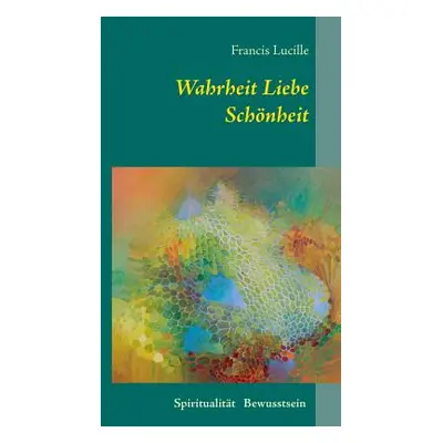 "Wahrheit Liebe Schnheit: Spiritualitt Bewusstsein" - "" ("Lucille Francis")(Paperback)