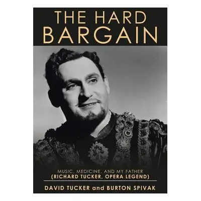 "The Hard Bargain: Music, Medicine, and My Father (Richard Tucker, Opera Legend)" - "" ("Tucker 