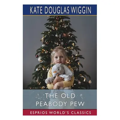 "The Old Peabody Pew (Esprios Classics)" - "" ("Wiggin Kate Douglas")(Paperback)