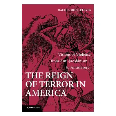 "The Reign of Terror in America: Visions of Violence from Anti-Jacobinism to Antislavery" - "" (