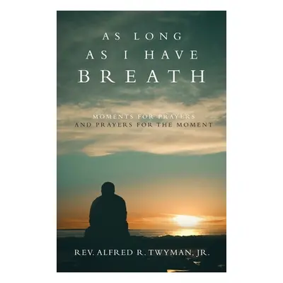 "As Long as I Have Breath: Moments for Prayers and Prayers for the Moment" - "" ("Twyman Reveren