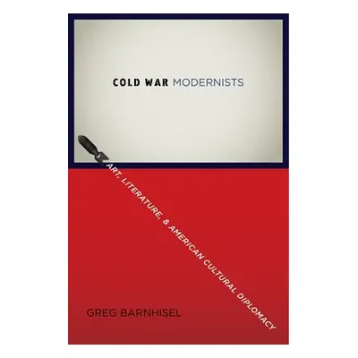 "Cold War Modernists: Art, Literature, and American Cultural Diplomacy" - "" ("Barnhisel Greg")(