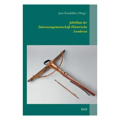 "Jahrblatt der Interessengemeinschaft Historische Armbrust: 2018" - "" ("Sensfelder Jens")(Paper