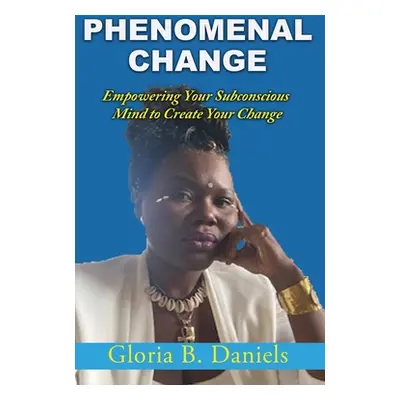 "Phenominal Change: Empowering Your Mind To Create Change" - "" ("Daniels Gloria")(Paperback)