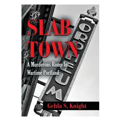 "Slab Town: A Murderous Romp Through Wartime Portland" - "" ("Knight Gehla S.")(Pevná vazba)