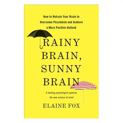 "Rainy Brain, Sunny Brain: How to Retrain Your Brain to Overcome Pessimism and Achieve a More Po