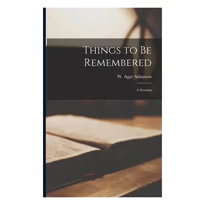 "Things to Be Remembered [microform]: a Sermon" - "" ("Adamson W. Agar (William Agar) 1800")(Pap