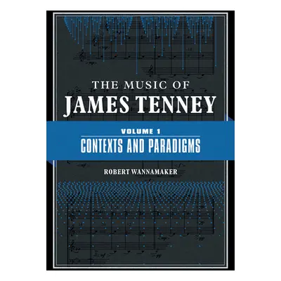 "The Music of James Tenney: Volume 1: Contexts and Paradigmsvolume 1" - "" ("Wannamaker Robert")