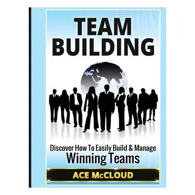 "Team Building: Discover How To Easily Build & Manage Winning Teams" - "" ("McCloud Ace")(Paperb