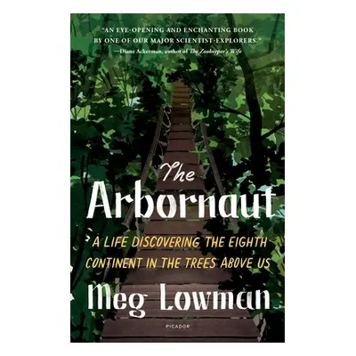 "The Arbornaut: A Life Discovering the Eighth Continent in the Trees Above Us" - "" ("Lowman Meg