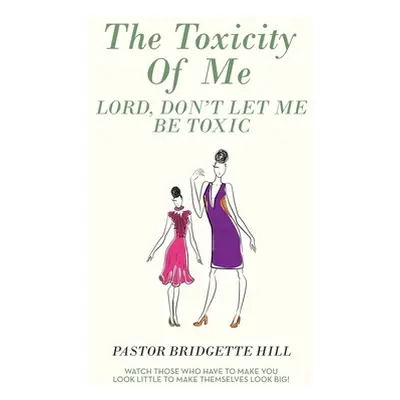 "The Toxicity of Me: Lord, Don't Let Me Be Toxic" - "" ("Hill Pastor Bridgette")(Paperback)