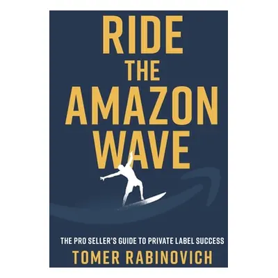 "Ride the Amazon Wave: The Pro Seller's Guide to Private Label Success" - "" ("Rabinovich Tomer"