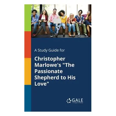 "A Study Guide for Christopher Marlowe's The Passionate Shepherd to His Love" - "" ("Gale Cengag