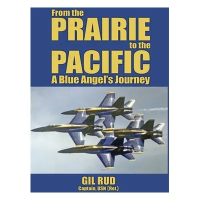 "From the Prairie to the Pacific: A Blue Angel's Journey" - "" ("Rud Capt Usn (Ret ). Gil")(Pevn