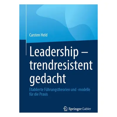 "Leadership - Trendresistent Gedacht: Etablierte Fhrungstheorien Und -Modelle Fr Die Praxis" - "