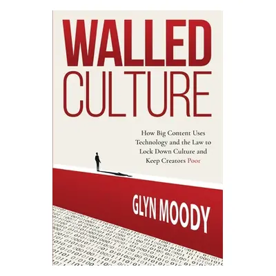 "Walled Culture: How Big Content Uses Technology and the Law to Lock Down Culture and Keep Creat