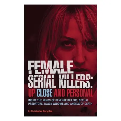 "Female Serial Killers: Up Close and Personal: Inside the Minds of Revenge Killers, Sexual Preda