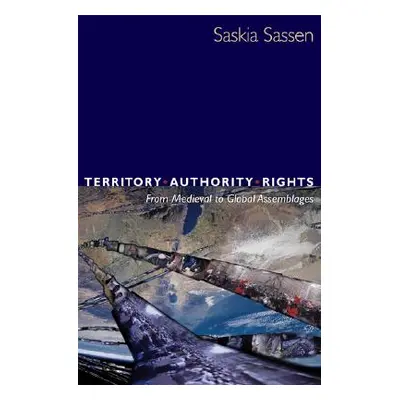 "Territory, Authority, Rights: From Medieval to Global Assemblages" - "" ("Sassen Saskia")(Paper