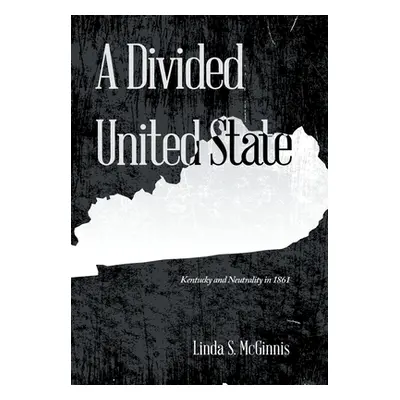 "A Divided United State: Kentucky and Neutrality in 1861" - "" ("McGinnis Linda S.")(Pevná vazba