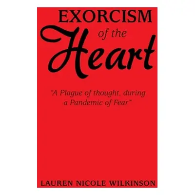 "Exorcism of the Heart: A Plague of Thought, During a Pandemic of Fear" - "" ("Wilkinson Lauren 