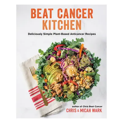 "Beat Cancer Kitchen: Deliciously Simple Plant-Based Anticancer Recipes" - "" ("Wark Chris")(Pap