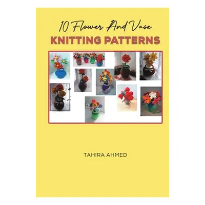 "10 Flower And Vase Knitting Patterns" - "" ("Ahmed Tahira")(Paperback)