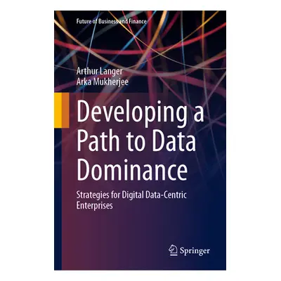 "Developing a Path to Data Dominance: Strategies for Digital Data-Centric Enterprises" - "" ("La