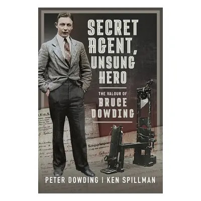 "Secret Agent, Unsung Hero: The Valour of Bruce Dowding" - "" ("Dowding Peter")(Pevná vazba)