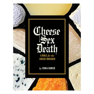 "Cheese Sex Death: A Bible for the Cheese Obsessed" - "" ("Kubick Erika")(Pevná vazba)