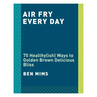 "Air Fry Every Day: 75 Recipes to Fry, Roast, and Bake Using Your Air Fryer: A Cookbook" - "" ("