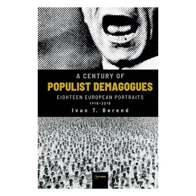 "A Century of Populist Demagogues: Eighteen European Portraits, 1918-2018" - "" ("Berend Ivan T.