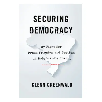 "Securing Democracy: My Fight for Press Freedom and Justice in Bolsonaro's Brazil" - "" ("Greenw