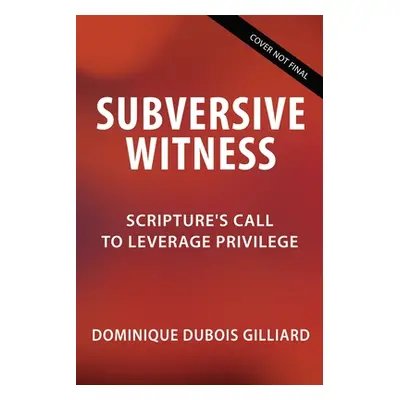 "Subversive Witness: Scripture's Call to Leverage Privilege" - "" ("Gilliard Dominique DuBois")(