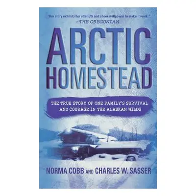 "Arctic Homestead: The True Story of One Family's Survival and Courage in the Alaskan Wilds" - "