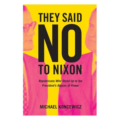 "They Said No to Nixon: Republicans Who Stood Up to the President's Abuses of Power" - "" ("Konc