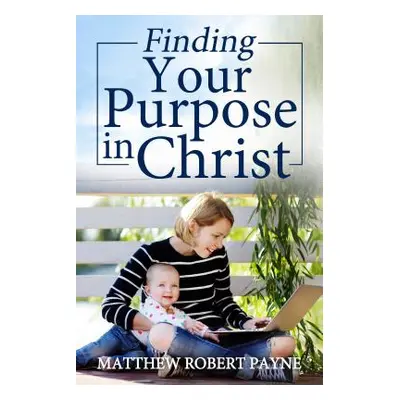 "Finding Your Purpose in Christ" - "" ("Payne Matthew Robert")(Pevná vazba)