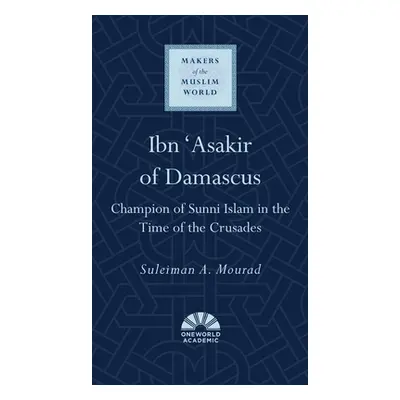 "Ibn 'Asakir of Damascus: Champion of Sunni Islam in the Time of the Crusades" - "" ("Mourad Sul