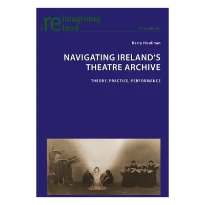 "Navigating Ireland's Theatre Archive; Theory, Practice, Performance" - "" ("Maher Eamon")(Paper