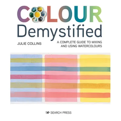 "Colour Demystified: A Complete Guide to Mixing and Using Watercolours" - "" ("Collins Julie")(P