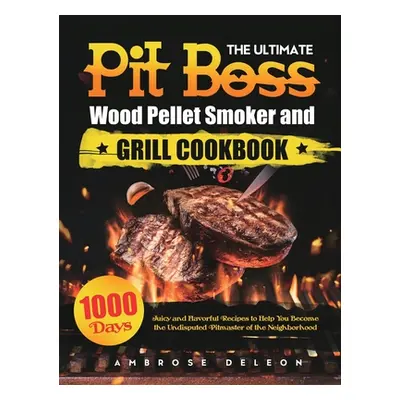 "The Ultimate Pit Boss Wood Pellet Smoker and Grill Cookbook: 1000 Days Juicy and Flavorful Reci