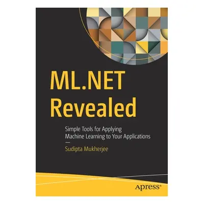 "ML.Net Revealed: Simple Tools for Applying Machine Learning to Your Applications" - "" ("Mukher