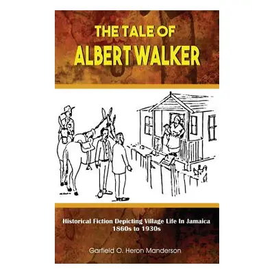 "The Tale of Albert Walker: Historical Fiction Depicting Village Life in Jamaica: 1860s to 1930s