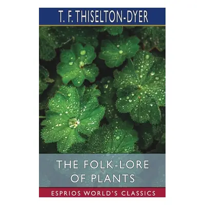 "The Folk-Lore of Plants (Esprios Classics)" - "" ("Thiselton-Dyer T. F.")(Paperback)