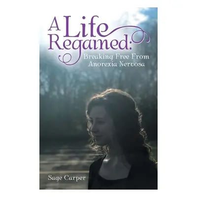 "A Life Regained: Breaking Free from Anorexia Nervosa" - "" ("Carper Sage")(Paperback)