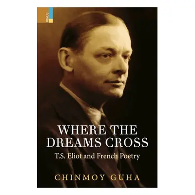 "Where the Dreams Cross: T.S. Eliot and French Poetry" - "" ("Guha Chinmoy")(Paperback)