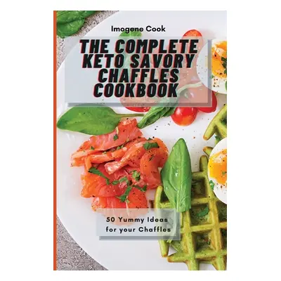 "The Complete Keto Savory Chaffles Cookbook: 50 Yummy Ideas for your Chaffles" - "" ("Cook Imoge