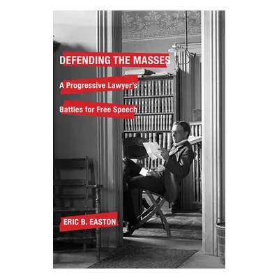 "Defending the Masses: A Progressive Lawyer's Battles for Free Speech" - "" ("Easton Eric B.")(P