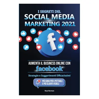 "I Segreti del Social Media Marketing 2021: Aumenta il Business Online con Facebook; Strategie e