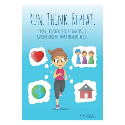 "Run. Think. Repeat.: Funny, Thought-Provoking and Totally Random Thoughts from a Mom on the Run