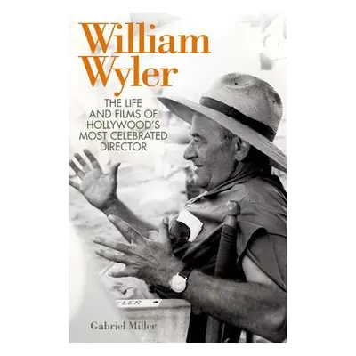 "William Wyler: The Life and Films of Hollywood's Most Celebrated Director" - "" ("Miller Gabrie